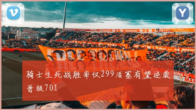 骑士生死战胜率仅299活塞有望逆袭晋级701