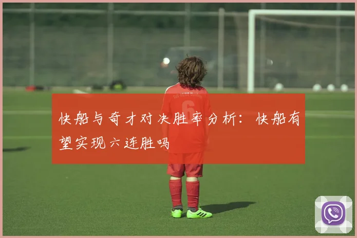 快船与奇才对决胜率分析：快船有望实现六连胜吗