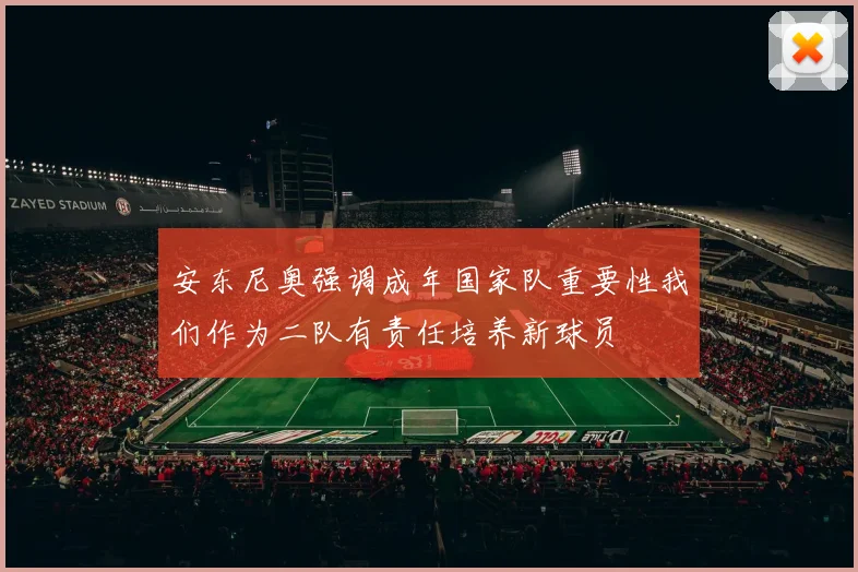 安东尼奥强调成年国家队重要性我们作为二队有责任培养新球员