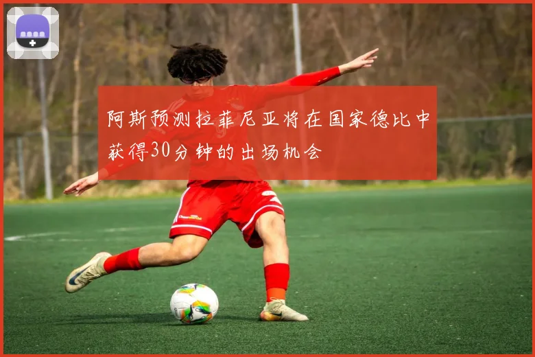 阿斯预测拉菲尼亚将在国家德比中获得30分钟的出场机会