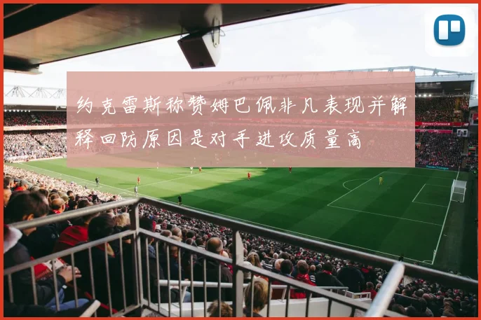约克雷斯称赞姆巴佩非凡表现并解释回防原因是对手进攻质量高