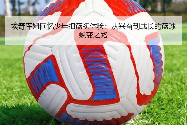 埃奇库姆回忆少年扣篮初体验：从兴奋到成长的篮球蜕变之路
